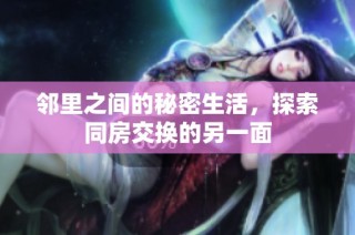 邻里之间的秘密生活，探索同房交换的另一面
