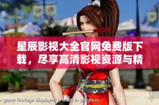 星辰影视大全官网免费版下载，尽享高清影视资源与精彩内容