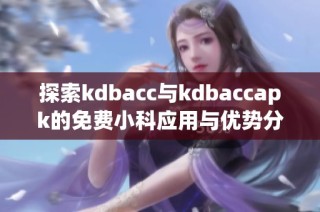 探索kdbacc与kdbaccapk的免费小科应用与优势分析