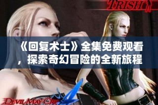 《回复术士》全集免费观看，探索奇幻冒险的全新旅程