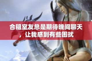 合租室友总是期待晚间聊天，让我感到有些困扰