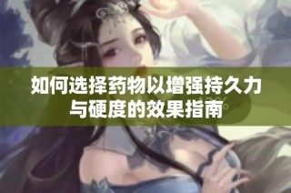 如何选择药物以增强持久力与硬度的效果指南