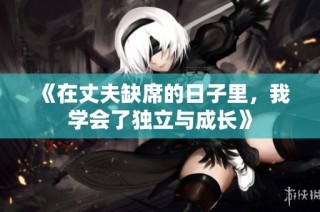 《在丈夫缺席的日子里，我学会了独立与成长》