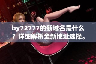 by72777的新域名是什么？详细解析全新地址选择。