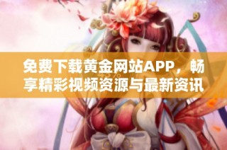 免费下载黄金网站APP，畅享精彩视频资源与最新资讯