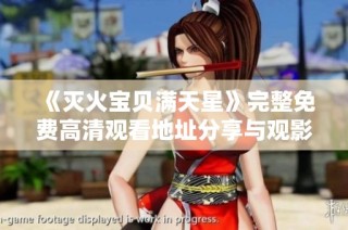 《灭火宝贝满天星》完整免费高清观看地址分享与观影体验分析