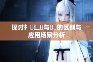 探讨扌喿辶畐与畐畬的区别与应用场景分析