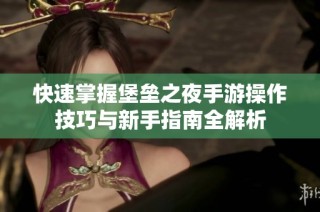 快速掌握堡垒之夜手游操作技巧与新手指南全解析