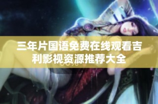 三年片国语免费在线观看吉利影视资源推荐大全