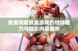 免费观看鱿鱼游戏的独特魅力与精彩内容解析