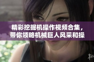 精彩挖掘机操作视频合集，带你领略机械巨人风采和操作技巧