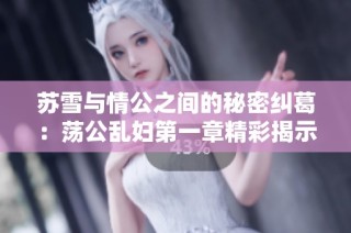 苏雪与情公之间的秘密纠葛：荡公乱妇第一章精彩揭示