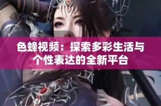 色蜂视频：探索多彩生活与个性表达的全新平台