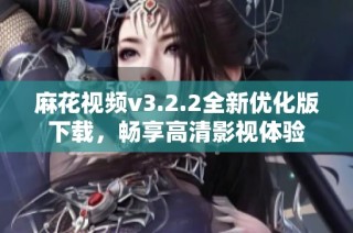 麻花视频v3.2.2全新优化版下载，畅享高清影视体验