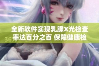 全新软件实现乳腺X光检查率达百分之百 保障健康检测效率