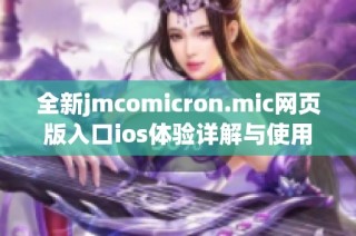 全新jmcomicron.mic网页版入口ios体验详解与使用指南