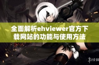 全面解析ehviewer官方下载网站的功能与使用方法