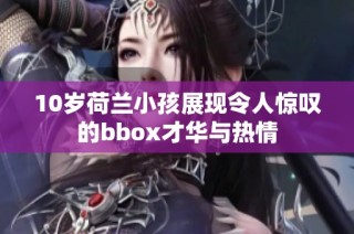 10岁荷兰小孩展现令人惊叹的bbox才华与热情