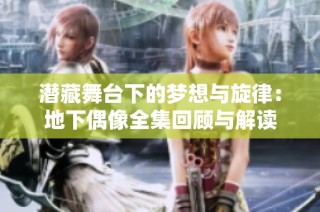 潜藏舞台下的梦想与旋律：地下偶像全集回顾与解读
