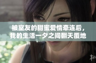 被室友的甜蜜爱情牵连后，我的生活一夕之间翻天覆地