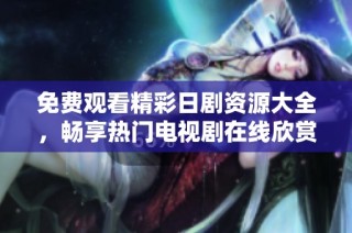 免费观看精彩日剧资源大全，畅享热门电视剧在线欣赏
