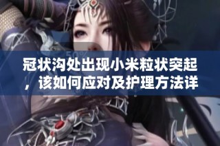 冠状沟处出现小米粒状突起，该如何应对及护理方法详解