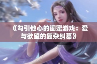 《勾引他心的闺蜜游戏：爱与欲望的复杂纠葛》