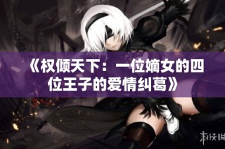 《权倾天下：一位嫡女的四位王子的爱情纠葛》