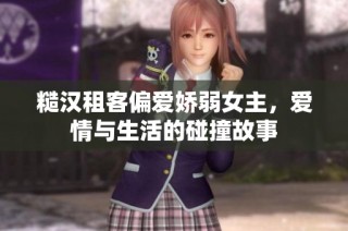 糙汉租客偏爱娇弱女主，爱情与生活的碰撞故事
