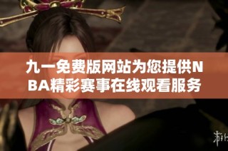 九一免费版网站为您提供NBA精彩赛事在线观看服务