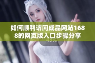 如何顺利访问成品网站1688的网页版入口步骤分享