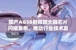 国产AG50射频放大器芯片闪耀发布，推动行业技术发展
