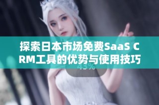 探索日本市场免费SaaS CRM工具的优势与使用技巧