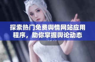 探索热门免费舆情网站应用程序，助你掌握舆论动态