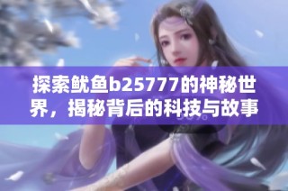 探索鱿鱼b25777的神秘世界，揭秘背后的科技与故事