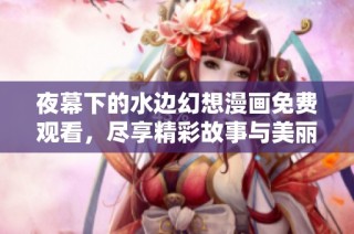 夜幕下的水边幻想漫画免费观看，尽享精彩故事与美丽画面