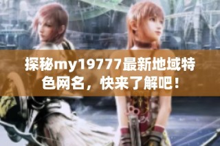 探秘my19777最新地域特色网名，快来了解吧！
