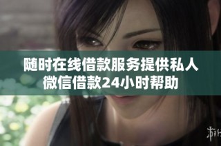 随时在线借款服务提供私人微信借款24小时帮助