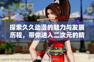 探索久久动漫的魅力与发展历程，带你进入二次元的精彩世界