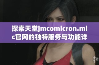 探索天堂jmcomicron.mic官网的独特服务与功能详解