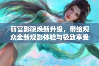 丽宫影院焕新升级，带给观众全新观影体验与极致享受