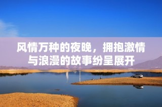 风情万种的夜晚，拥抱激情与浪漫的故事纷呈展开