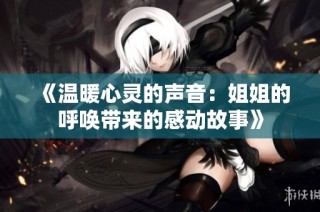 《温暖心灵的声音：姐姐的呼唤带来的感动故事》