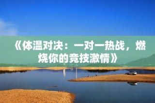 《体温对决：一对一热战，燃烧你的竞技激情》