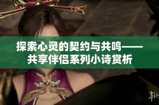 探索心灵的契约与共鸣——共享伴侣系列小诗赏析