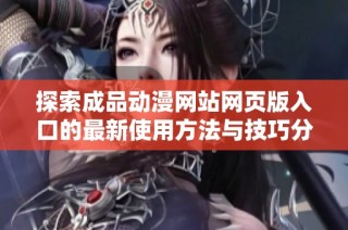 探索成品动漫网站网页版入口的最新使用方法与技巧分享