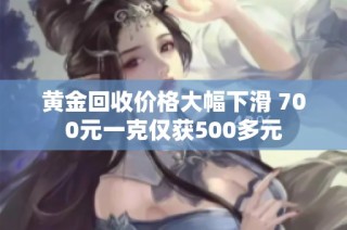 黄金回收价格大幅下滑 700元一克仅获500多元