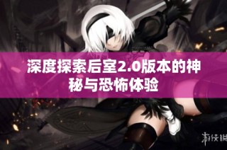 深度探索后室2.0版本的神秘与恐怖体验