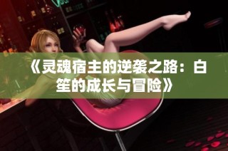 《灵魂宿主的逆袭之路：白笙的成长与冒险》