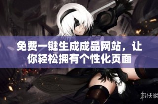 免费一键生成成品网站，让你轻松拥有个性化页面